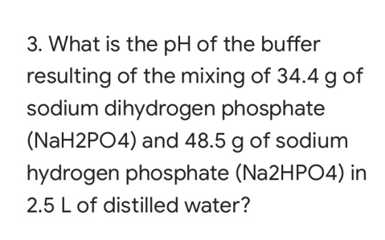 3. What is the pH of the buffer resulting of the mixing of 34.4 g of sodium dihydrogen phosphate (NaH2PO4) and 48.5 g of sodi