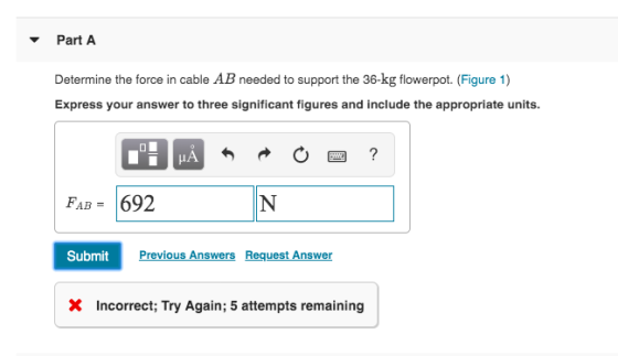 Part A Determine the force in cable AB needed to support the 36-kg flowerpot. (Figure 1) Express your answer to three signifi