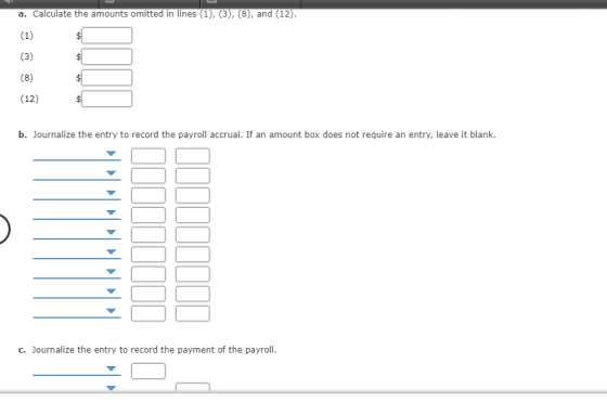a. Calculate the amounts omitted in lines (1), (3), (8), and (12) (12) b. Journalize the entry to record the payroll accrual.