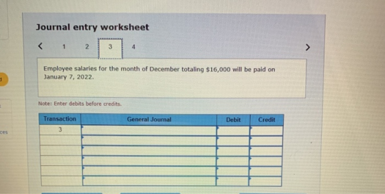 Journal entry worksheet < 1 2 3 4 Employee salaries for the month of December totaling $16,000 will be paid on January 7, 202