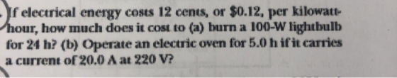 If electrical energy costs 12 cents, or $0.12, per kilowate hour, how much does it cost to (a) burn a 100-W lightbulb for 24