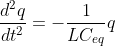 \frac{d^2 q}{d t^2} = - \frac{1}{L C_{eq}} q
