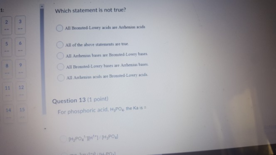 1: Which statement is not true? 2 3 All Bronsted-Lowry acids are Arrhenius acids 5 6 All of the above statements are true All