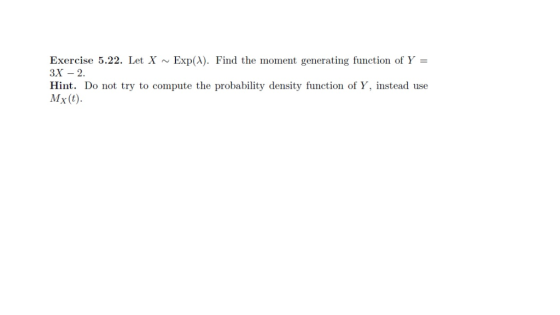 Exercise 5.22. Let X ~ Exp(A). Find the moment generating function of Y = ЗX — 2. Hint. Do not try to compute the probability