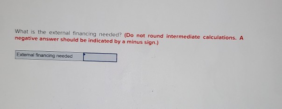 What is the external financing needed? (Do not round intermediate calculations. A negative answer should be indicated by a mi