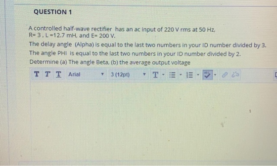 QUESTION 1 A controlled half-wave rectifier has an ac input of 220 V rms at 50 Hz, R=3. L=12.7 mH, and E= 200 V. The delay an