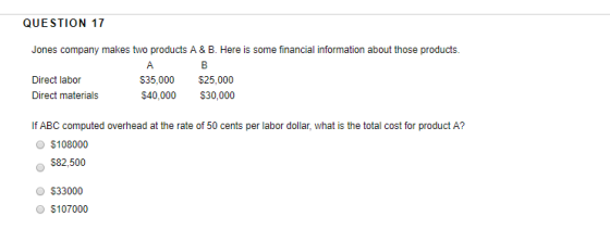 QUESTION 17 Jones company makes two products A & B. Here is some financial information about those products. B Direct labor $