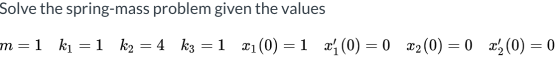 Solve the spring-mass problem given the values m=1 ki =1 k2 = 4 k3 = 1 (0) = 1 (0) = 0 (0) = 0 g (0) = 0