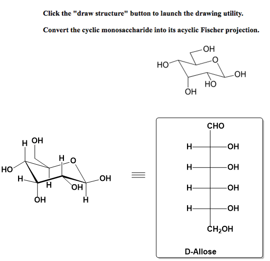 Click thedraw structure button to launch the drawing utility. Convert the cyclic monosaccharide into its acyclic Fischer pr