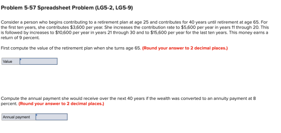 Problem 5-57 Spreadsheet Problem (LG5-2, LG5-9) Consider a person who begins contributing to a retirement plan at age 25 and