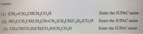 system: (1) (CH2=CH-CHCH-COH (2) HO_CCHCH(CH2CH=CH,)CH2CH(CH3)CO,H (3) CH2CH(CO2H)CH(CO,H)CH,CO,H Enter the IUPAC name Enter