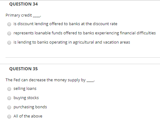 QUESTION 34 Primary credit - is discount lending offered to banks at the discount rate represents loanable funds offered to b