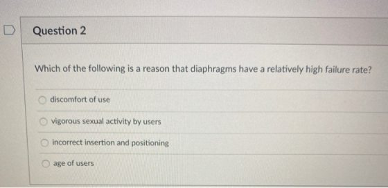 Question 2 Which of the following is a reason that diaphragms have a relatively high failure rate? discomfort of use vigorous