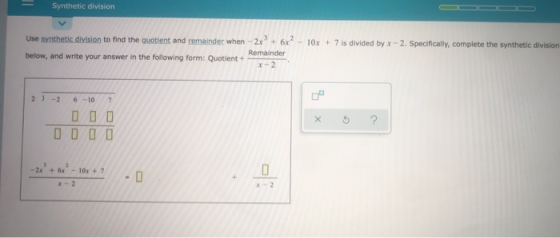 Synthetic division Use synthetic division to find the quotient and remainder when - 2x + 6x2 - 10x + 7 is divided by x - 2. S