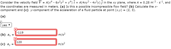 Consider the velocity field V - A(4- 6x2y2 +y4)i+ A(4xy3 - 4x3y) j in the xy plane, where A 0.28 m3.s1, and the coordinates a