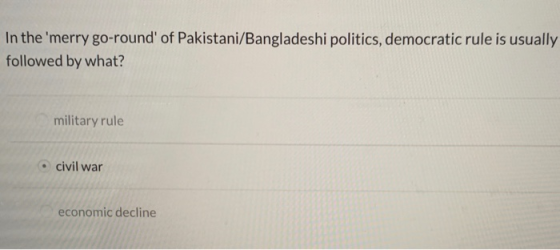 In the merry go-round of Pakistani/Bangladeshi politics, democratic rule is usually followed by what? military rule • civil