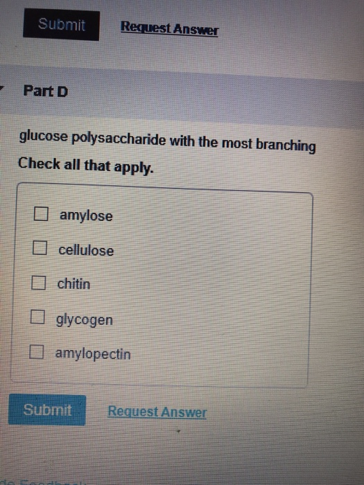 Submit Request Answer Part D glucose polysaccharide with the most branching Check all that apply. amylose I cellulose chitin