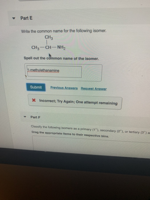 - Part E Write the common name for the following isomer. CH3 CH3-CH-NH2 Spell out the common name of the isomer. 1-methyletha