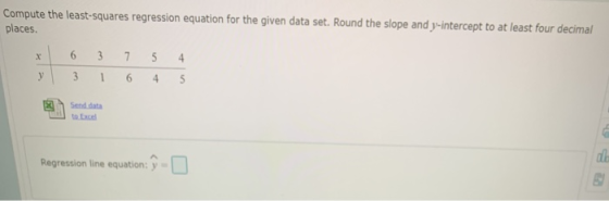 Compute the least-squares regression equation for the given data set. Round the slope and y-intercept to at least four decima
