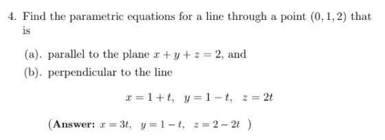 4. Find the parametric equations for a line through a point (0,1,2) that (a). parallel to the plane x + y + z = 2, and (b). p