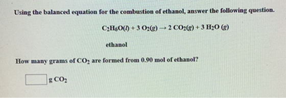 Using the balanced equation for the combustion of ethanol, answer the following question. CzH60() + 3 O2(g) → 2 CO2(g) + 3 H2