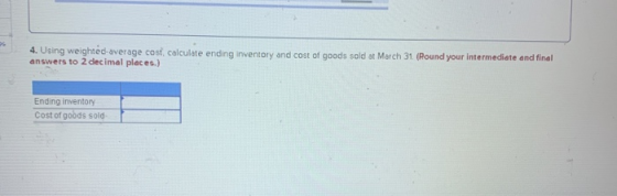 4. Using weighted average cost, calculate ending inventory and cost of goods sold at March 31 (Round your intermediate and fi