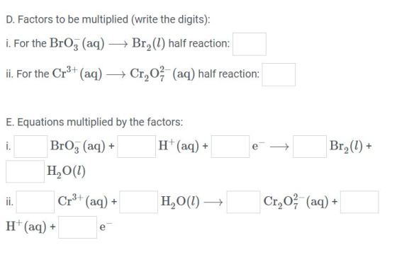 D. Factors to be multiplied (write the digits): i. For the Broz (aq) + Brą(1) half reaction: ii. For the Cr3+ (aq) + Cr,02 (a