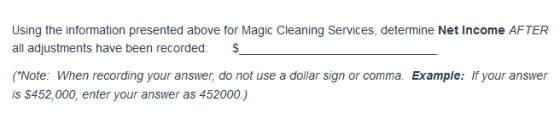 Using the information presented above for Magic Cleaning Services, determine Net Income AFTER all adjustments have been recorded: (Note: When recording your answer, do not use a dollar sign or comma. Example: If your answer is $452,000, enter your answer as 452000.)