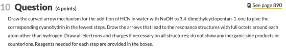 10 Question (4 points) e See page 890 Draw the curved arrow mechanism for the addition of HCN in water with NaOH to 3,4-dimet
