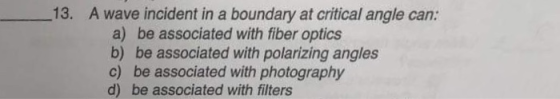 13. A wave incident in a boundary at critical angle can: a) be associated with fiber optics b) be associated with polarizing