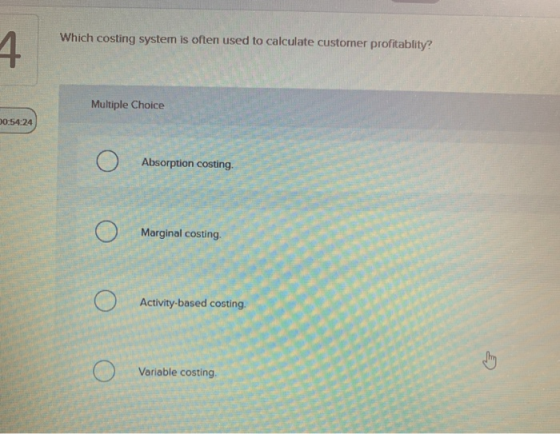 Which costing system is often used to calculate customer profitablity? Multiple Choice 00:54:24 0 Absorption costing 0 Margin
