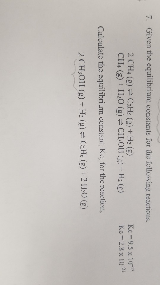 7. Given the equilibrium constants for the following reactions, 2 CH4 (g) = C2H6 (g) + H2 (g) CH4 (g) + H2O (g) = CH3OH (g) +
