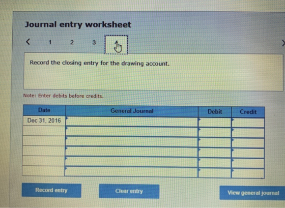 Journal entry worksheet < 1 2 3 Record the closing entry for the drawing account. Note: Enter debits before credits. General