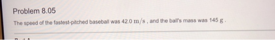 Problem 8.05 The speed of the fastest-pitched baseball was 42.0 m/s, and the balls mass was 145 g