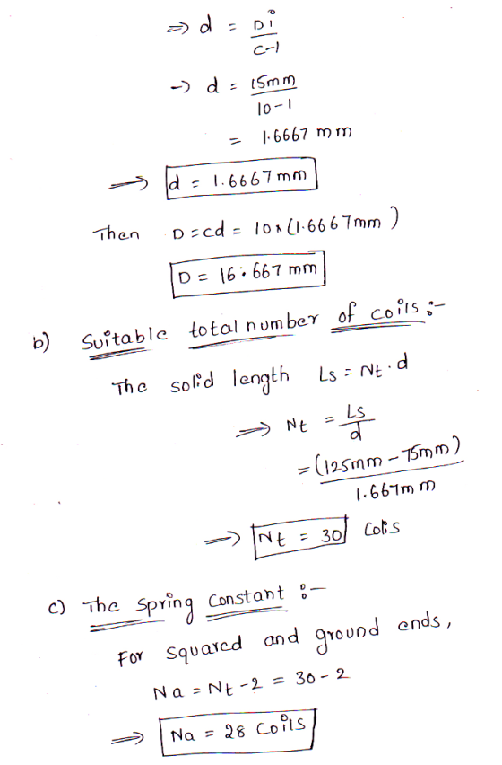 =) d = Di cal -) d = 15mm 10-1 = 1.6667 mm -> d= 1.6667 mm Then D=cd = 10x (1.6667 mm ) 10 = 16: 667 mm Suitable total number