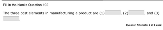 Fill in the blanks Question 192 The three cost elements in manufacturing a product are (1) and (3) Question Attempts: 0 of 1