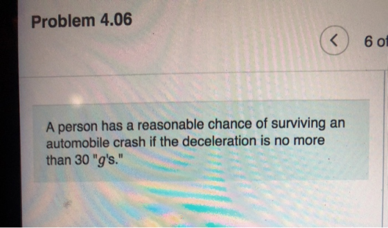 Problem 4.06 601 A person has a reasonable chance of surviving an automobile crash if the deceleration is no more than 30 g