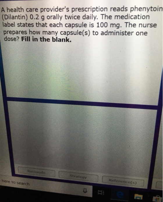A health care providers prescription reads phenytoin (Dilantin) 0.2 g orally twice daily. The medication label states that e