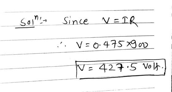 rinles Since V=IR , V=0.475x900 V=427.5 volt.