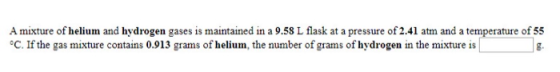 A mixture of helium and hydrogen gases is maintained in a 9.58 L flask at a pressure of 2.41 atm and a temperature of 55 °C.