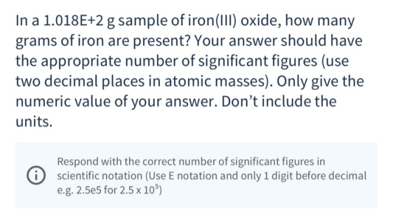 In a 1.018E+2 g sample of iron(111) oxide, how many grams of iron are present? Your answer should have the appropriate number