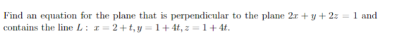 Find an equation for the plane that is perpendicular to the plane 2.1 + y + 2z = 1 and contains the line Lor=2+t, y = 1+ 4t,
