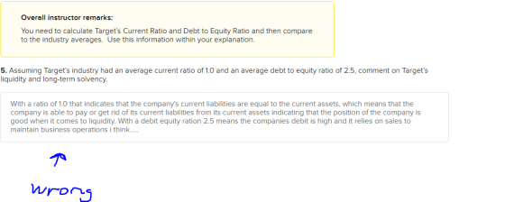 Overall instructor remarks: You need to calculate Targets Current Ratio and Debt to Equity Ratio and then compare to the ind