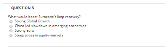 QUESTION 5 What would boost Eurozones limp recovery? O Strong Global Growth China-led slowdown in emerging economies Strong