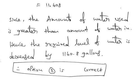 = 11. 408 since, the amount of water used is greater than amount of water in. Hence, the required level of water is decreased