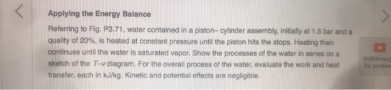 Applying the Energy Balance Referring to Fig. P3.71, water contained in a piston-cylinder assembly, initially at 1.5 bar and