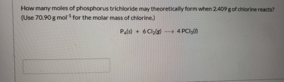 How many moles of phosphorus trichloride may theoretically form when 2.409 g of chlorine reacts? (Use 70.90 g moll for the mo