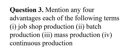 Question 3. Mention any four advantages each of the following terms (i) job shop production (ii) batch production (iii) mass