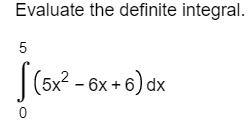 Evaluate the definite integral. 5 S (5x2 - 6x +6)dx 0
