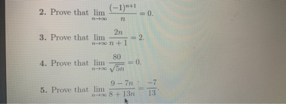 2. Prove that lim (-1)+1 0. 72-00 n 2n 3. Prove that lim noon + 1 2. 80 4. Prove that lim n-+v5n 0. -7 9 - in 5. Prove that